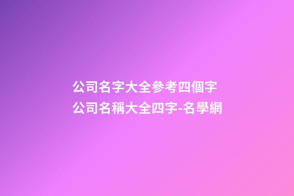 公司名字大全參考四個字 公司名稱大全四字-名學網